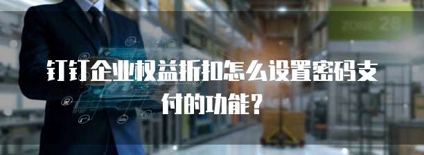 钉钉企业权益折扣怎么设置密码支付的功能？