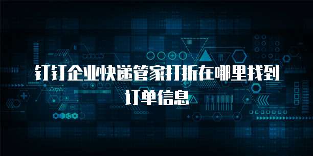 钉钉企业快递管家打折在哪里找到订单信息