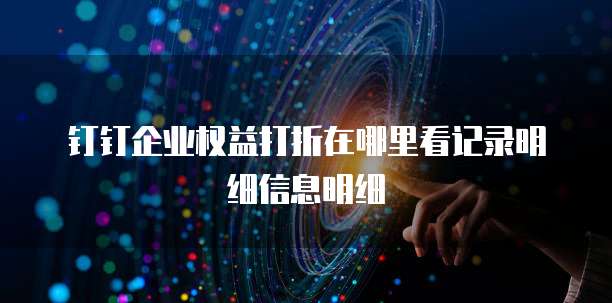 钉钉企业权益打折在哪里看记录明细信息明细