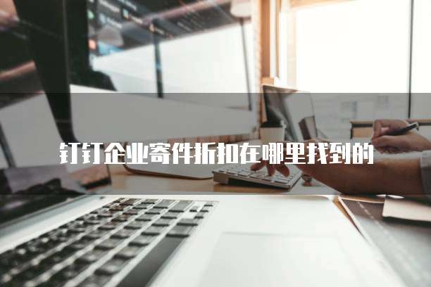 钉钉企业寄件折扣在哪里找到的
