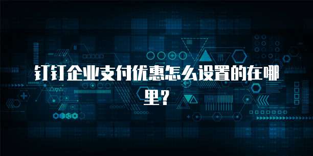 钉钉企业支付优惠怎么设置的在哪里?