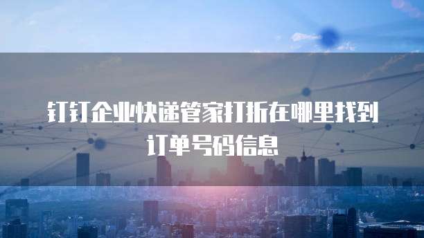 钉钉企业快递管家打折在哪里找到订单号码信息
