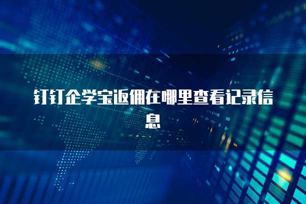 钉钉企学宝返佣在哪里查看记录信息
