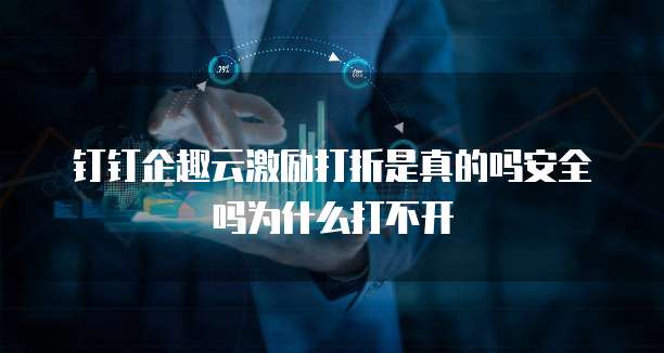钉钉企趣云激励打折是真的吗安全吗为什么打不开