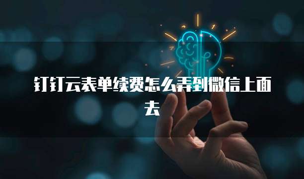 钉钉云表单续费怎么弄到微信上面去