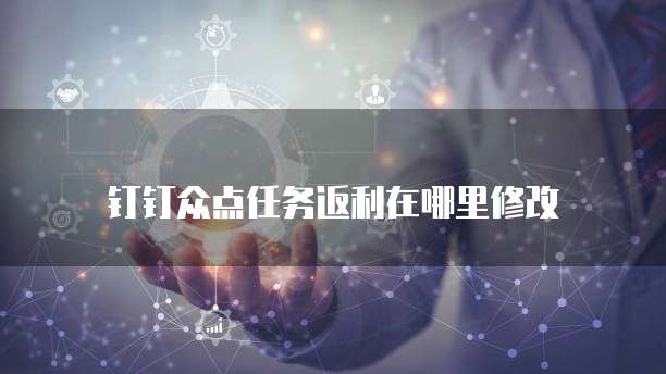 钉钉众点任务返利在哪里修改