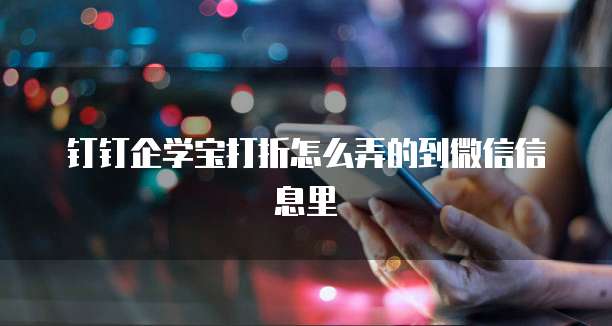 钉钉企学宝打折怎么弄的到微信信息里