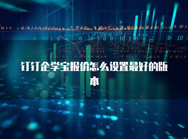 钉钉企学宝报价怎么设置最好的版本