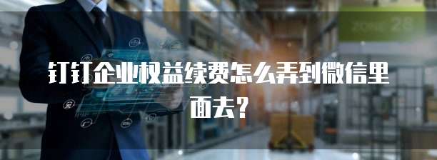 钉钉企业权益续费怎么弄到微信里面去?