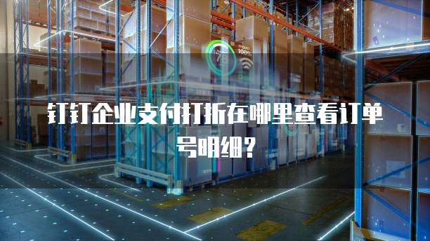 钉钉企业支付打折在哪里查看订单号明细?