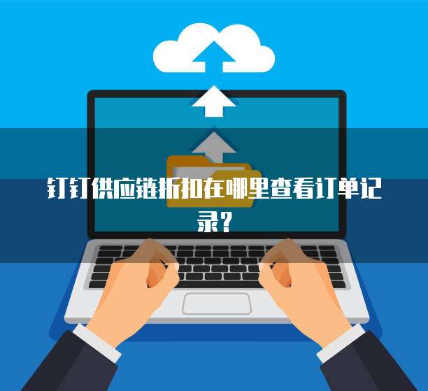 钉钉供应链折扣在哪里查看订单记录?