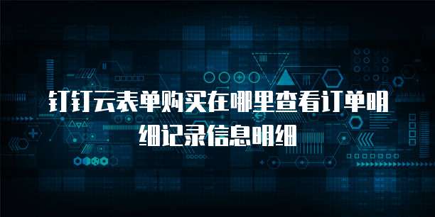 钉钉云表单购买在哪里查看订单明细记录信息明细