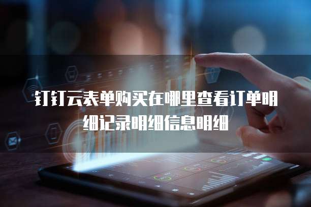 钉钉云表单购买在哪里查看订单明细记录明细信息明细