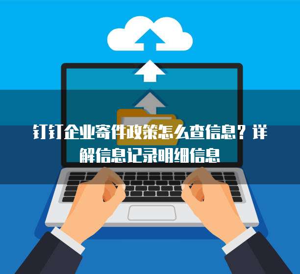 钉钉企业寄件政策怎么查信息?详解信息记录明细信息