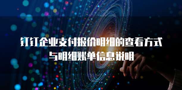 钉钉企业支付报价明细的查看方式与明细账单信息说明