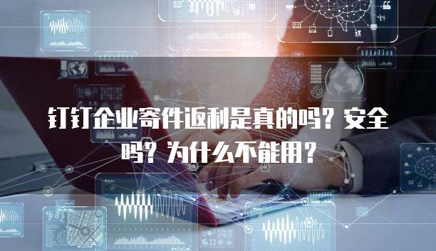 钉钉企业寄件返利是真的吗?安全吗?为什么不能用?