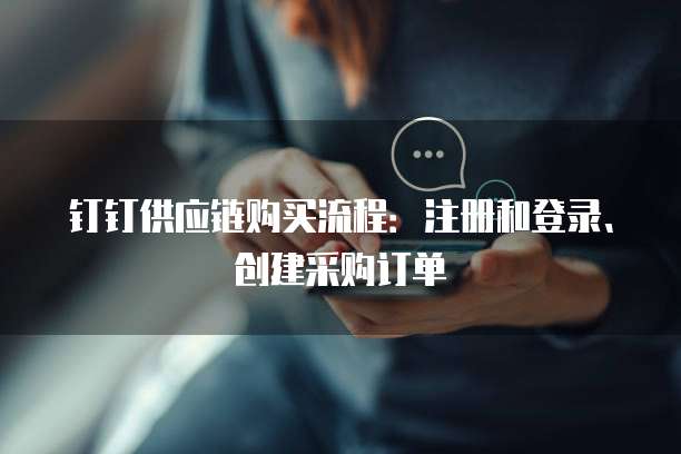 钉钉供应链购买流程:注册和登录、创建采购订单