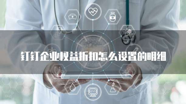 钉钉企业权益折扣怎么设置的明细