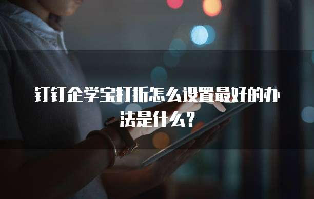 钉钉企学宝打折怎么设置最好的办法是什么?