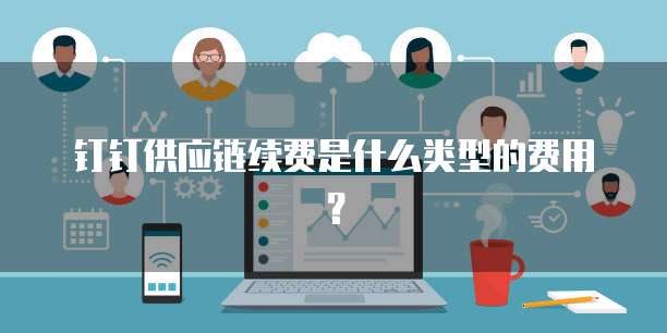 钉钉供应链续费是什么类型的费用?