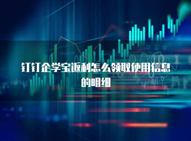 钉钉企学宝返利怎么领取使用信息的明细