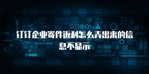 钉钉企业寄件返利怎么弄出来的信息不显示