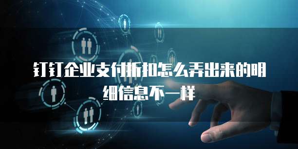 钉钉企业支付折扣怎么弄出来的明细信息不一样