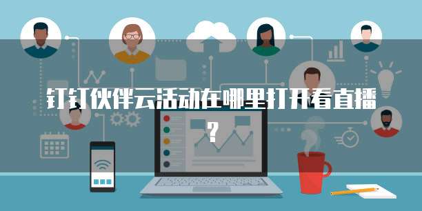 钉钉伙伴云活动在哪里打开看直播?