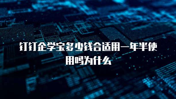 钉钉企学宝多少钱合适用一年半使用吗为什么