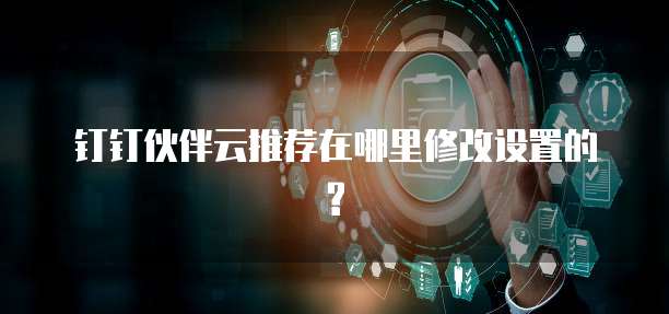钉钉伙伴云推荐在哪里修改设置的?