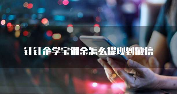 钉钉企学宝佣金怎么提现到微信