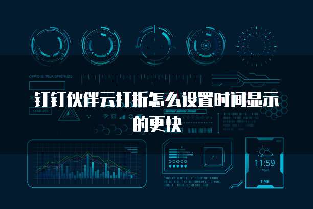 钉钉伙伴云打折怎么设置时间显示的更快