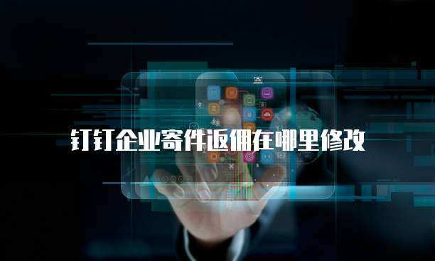 钉钉企业寄件返佣在哪里修改