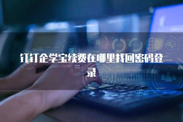钉钉企学宝续费在哪里找回密码登录