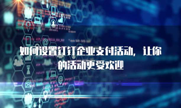如何设置钉钉企业支付活动，让你的活动更受欢迎