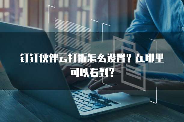 钉钉伙伴云打折怎么设置?在哪里可以看到?