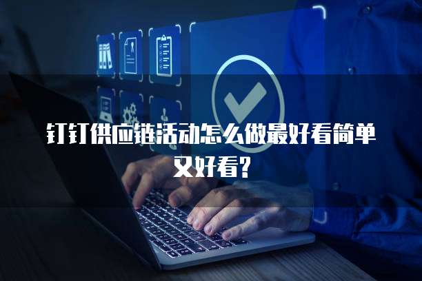 钉钉供应链活动怎么做最好看简单又好看?