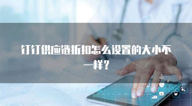 钉钉供应链折扣怎么设置的大小不一样?