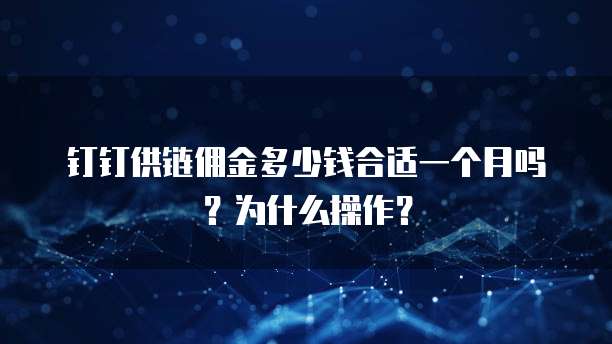 钉钉供链佣金多少钱合适一个月吗?为什么操作?