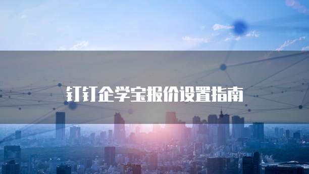 钉钉企学宝报价设置指南