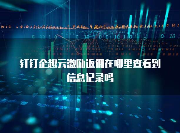 钉钉企趣云激励返佣在哪里查看到信息记录吗