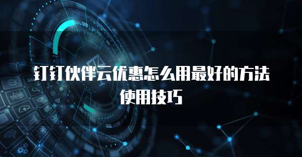钉钉伙伴云优惠怎么用最好的方法使用技巧