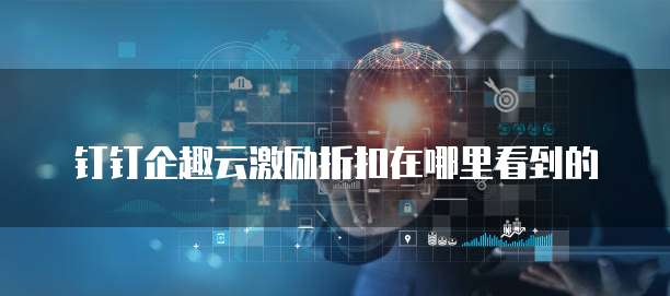 钉钉企趣云激励折扣在哪里看到的