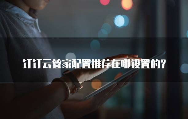 钉钉云管家配置推荐在哪设置的?