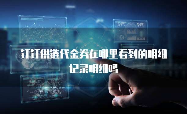 钉钉供链代金券在哪里看到的明细记录明细吗