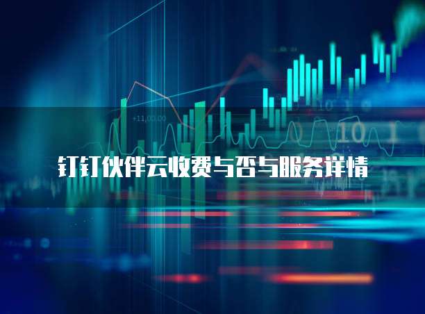 钉钉伙伴云收费与否与服务详情