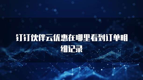 钉钉伙伴云优惠在哪里看到订单明细记录