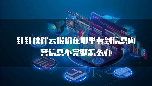 钉钉伙伴云报价在哪里看到信息内容信息不完整怎么办