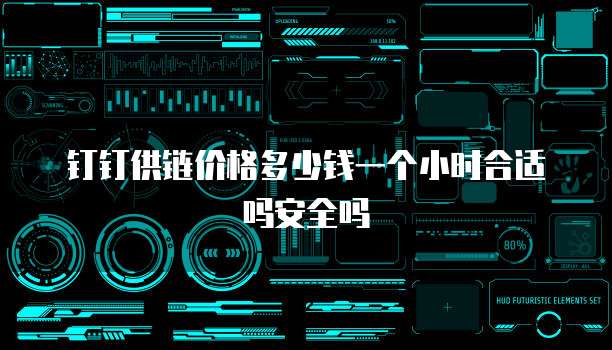 钉钉供链价格多少钱一个小时合适吗安全吗
