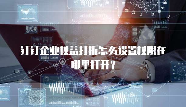 钉钉企业权益打折怎么设置权限在哪里打开?